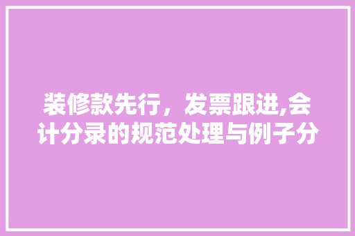 装修款先行，发票跟进,会计分录的规范处理与例子分析 装修款先行，发票跟进,会计分录的规范处理与例子分析 家居装饰