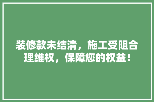 装修款未结清，施工受阻合理维权，保障您的权益！ 装修款未结清，施工受阻合理维权，保障您的权益！ 家居设计