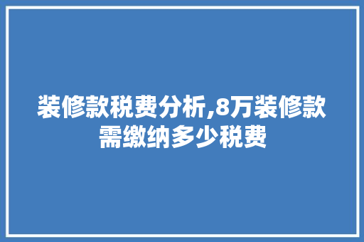 装修款税费分析,8万装修款需缴纳多少税费 装修款税费分析,8万装修款需缴纳多少税费 二手房