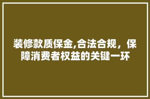 装修款质保金,合法合规，保障消费者权益的关键一环 装修款质保金,合法合规，保障消费者权益的关键一环 家居设计