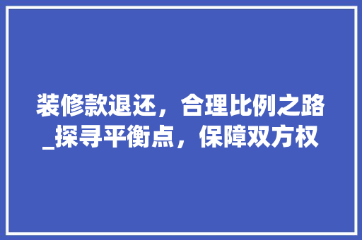 装修款退还，合理比例之路_探寻平衡点，保障双方权益 装修款退还，合理比例之路_探寻平衡点，保障双方权益 装修知识