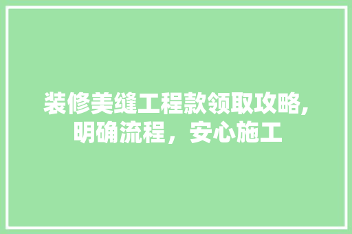 装修美缝工程款领取攻略,明确流程，安心施工 装修美缝工程款领取攻略,明确流程，安心施工 买房须知