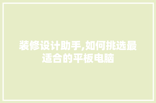 装修设计助手,如何挑选最适合的平板电脑 装修设计助手,如何挑选最适合的平板电脑 装修知识