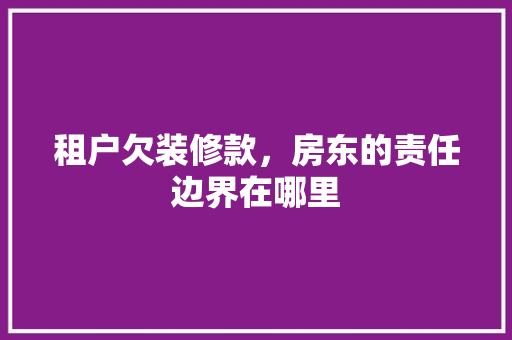 租户欠装修款，房东的责任边界在哪里 租户欠装修款，房东的责任边界在哪里 买房须知