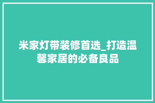 米家灯带装修首选_打造温馨家居的必备良品 米家灯带装修首选_打造温馨家居的必备良品 买房须知