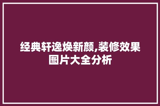 经典轩逸焕新颜,装修效果图片大全分析 经典轩逸焕新颜,装修效果图片大全分析 装修知识