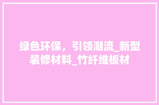 绿色环保，引领潮流_新型装修材料_竹纤维板材 绿色环保，引领潮流_新型装修材料_竹纤维板材 家居装饰