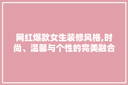 网红爆款女生装修风格,时尚、温馨与个性的完美融合 网红爆款女生装修风格,时尚、温馨与个性的完美融合 二手房