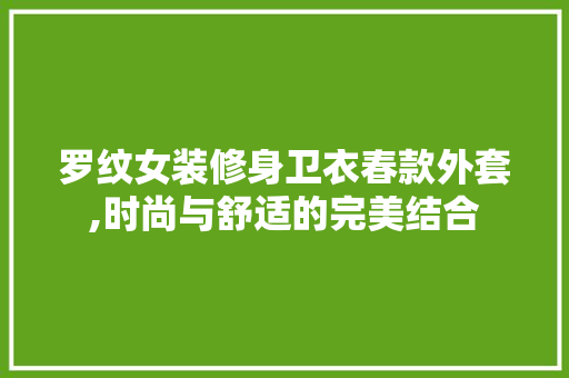 罗纹女装修身卫衣春款外套,时尚与舒适的完美结合 罗纹女装修身卫衣春款外套,时尚与舒适的完美结合 家居设计