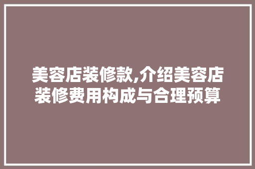 美容店装修款,介绍美容店装修费用构成与合理预算 美容店装修款,介绍美容店装修费用构成与合理预算 装修知识