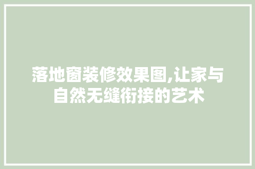 落地窗装修效果图,让家与自然无缝衔接的艺术 落地窗装修效果图,让家与自然无缝衔接的艺术 家居装饰