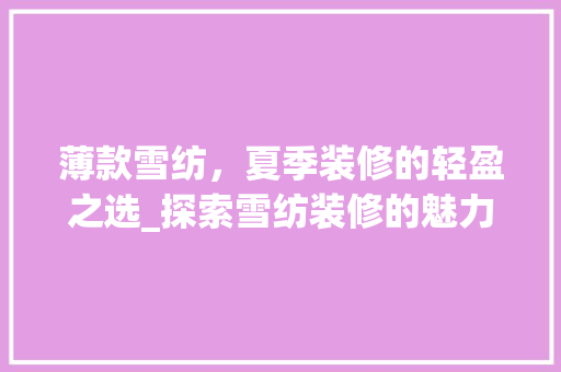 薄款雪纺，夏季装修的轻盈之选_探索雪纺装修的魅力 薄款雪纺，夏季装修的轻盈之选_探索雪纺装修的魅力 家居设计