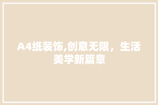 A4纸装饰,创意无限，生活美学新篇章 A4纸装饰,创意无限，生活美学新篇章 装修知识