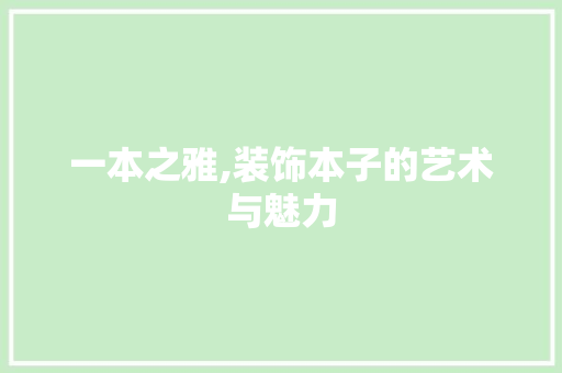 一本之雅,装饰本子的艺术与魅力 一本之雅,装饰本子的艺术与魅力 家居装饰