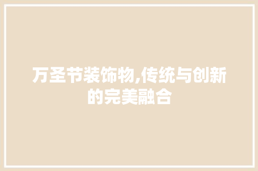 万圣节装饰物,传统与创新的完美融合 万圣节装饰物,传统与创新的完美融合 家居设计