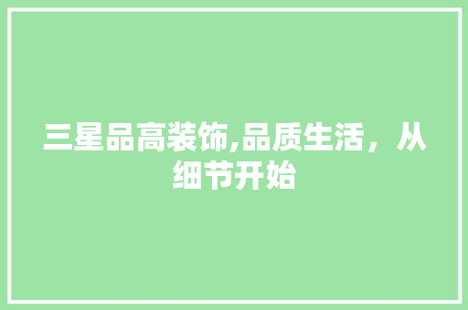 三星品高装饰,品质生活，从细节开始 三星品高装饰,品质生活，从细节开始 家居装饰