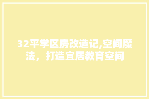32平学区房改造记,空间魔法，打造宜居教育空间 二手房