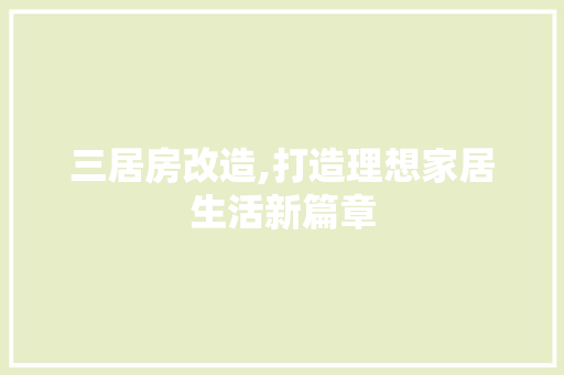 三居房改造,打造理想家居生活新篇章