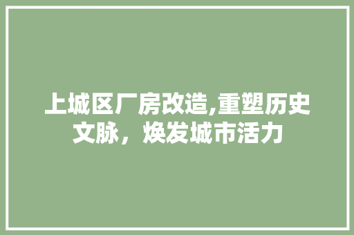 上城区厂房改造,重塑历史文脉，焕发城市活力
