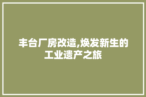 丰台厂房改造,焕发新生的工业遗产之旅
