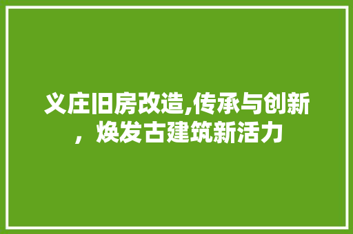义庄旧房改造,传承与创新，焕发古建筑新活力