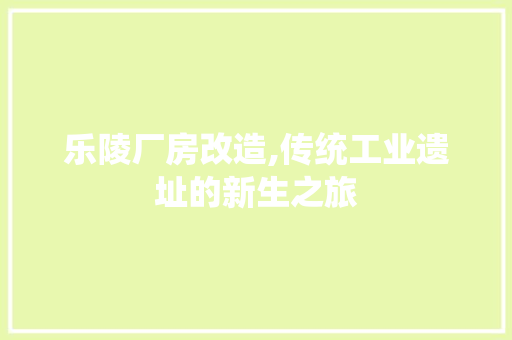 乐陵厂房改造,传统工业遗址的新生之旅