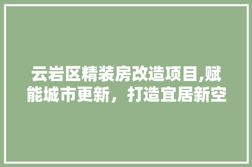 云岩区精装房改造项目,赋能城市更新，打造宜居新空间