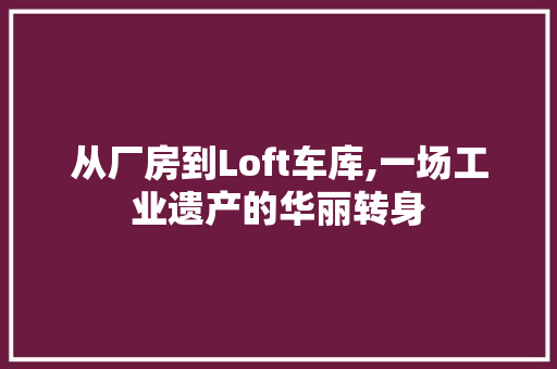 从厂房到Loft车库,一场工业遗产的华丽转身