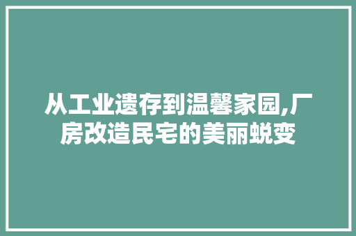 从工业遗存到温馨家园,厂房改造民宅的美丽蜕变