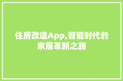 住房改造App,智能时代的家居革新之路