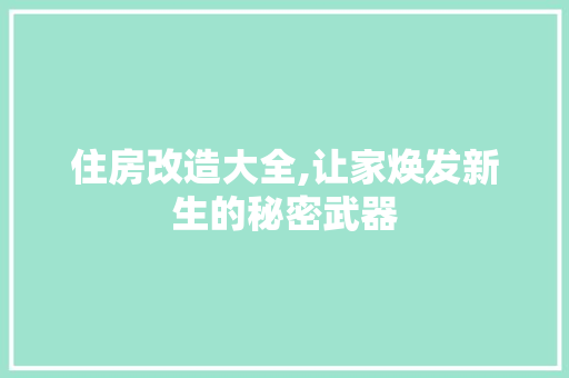 住房改造大全,让家焕发新生的秘密武器