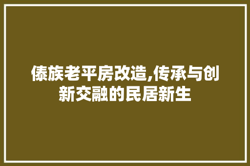 傣族老平房改造,传承与创新交融的民居新生