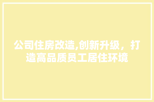 公司住房改造,创新升级，打造高品质员工居住环境