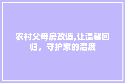 农村父母房改造,让温馨回归，守护家的温度