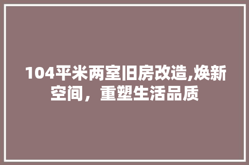 104平米两室旧房改造,焕新空间，重塑生活品质