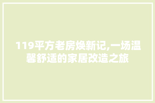 119平方老房焕新记,一场温馨舒适的家居改造之旅