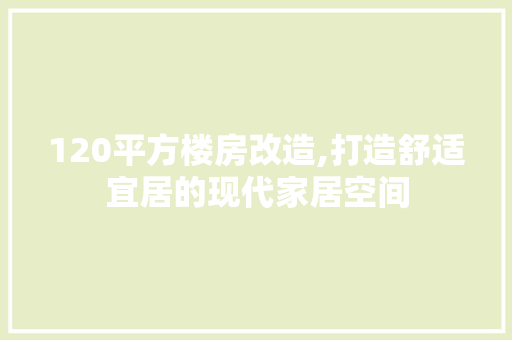 120平方楼房改造,打造舒适宜居的现代家居空间