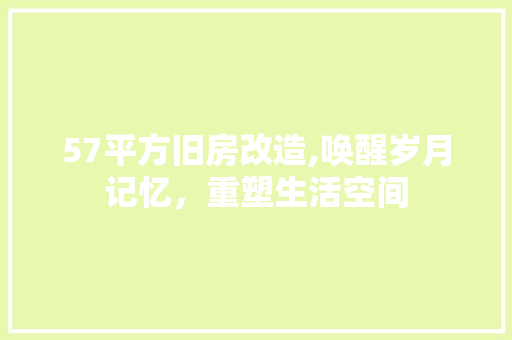 57平方旧房改造,唤醒岁月记忆，重塑生活空间