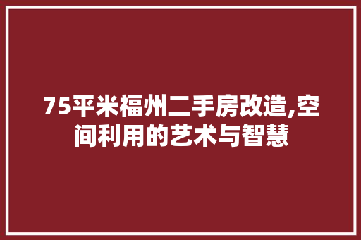 75平米福州二手房改造,空间利用的艺术与智慧