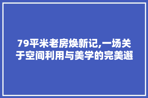79平米老房焕新记,一场关于空间利用与美学的完美邂逅