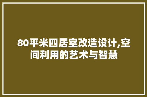 80平米四居室改造设计,空间利用的艺术与智慧