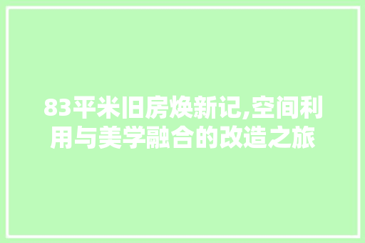 83平米旧房焕新记,空间利用与美学融合的改造之旅