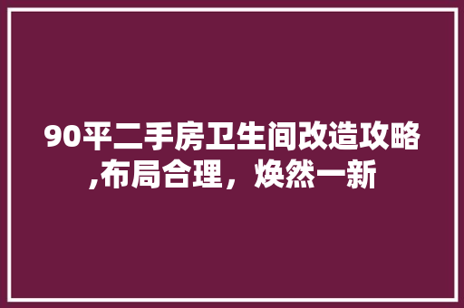 90平二手房卫生间改造攻略,布局合理，焕然一新
