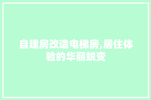 自建房改造电梯房,居住体验的华丽蜕变，自建房改电梯费用。