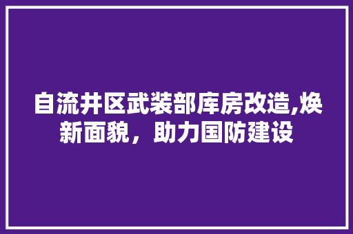 自流井区武装部库房改造,焕新面貌，助力国防建设
