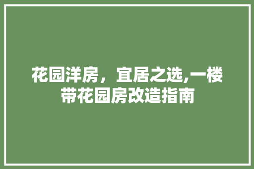 花园洋房，宜居之选,一楼带花园房改造指南