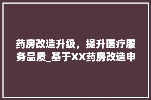 药房改造升级，提升医疗服务品质_基于XX药房改造申请报告的分析与展望