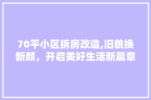 70平小区拆房改造,旧貌换新颜，开启美好生活新篇章