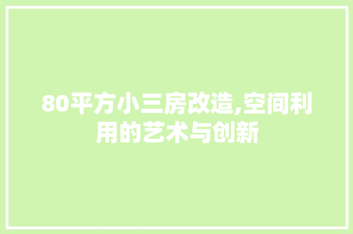 80平方小三房改造,空间利用的艺术与创新