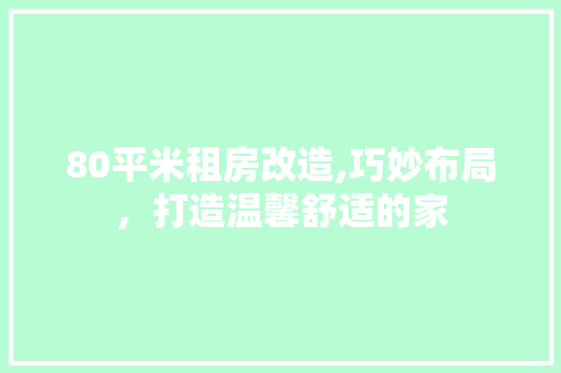 80平米租房改造,巧妙布局，打造温馨舒适的家